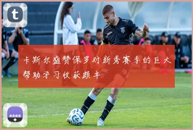 卡斯尔盛赞保罗对新秀赛季的巨大帮助学习收获颇丰