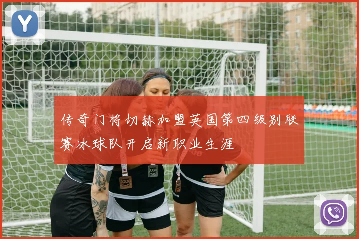 传奇门将切赫加盟英国第四级别联赛冰球队开启新职业生涯