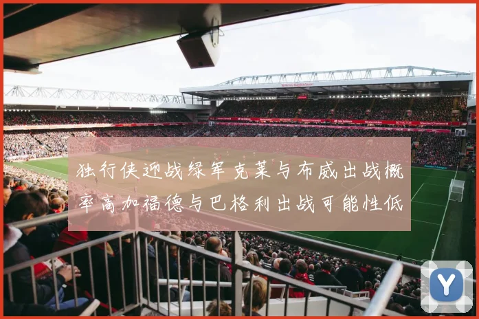 独行侠迎战绿军克莱与布威出战概率高加福德与巴格利出战可能性低