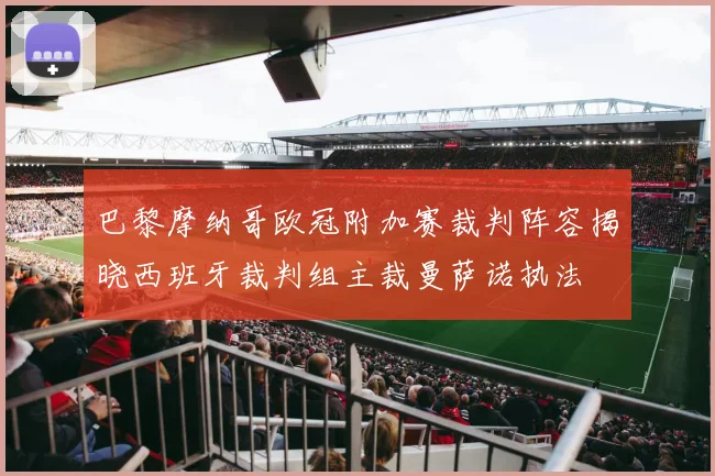 巴黎摩纳哥欧冠附加赛裁判阵容揭晓西班牙裁判组主裁曼萨诺执法