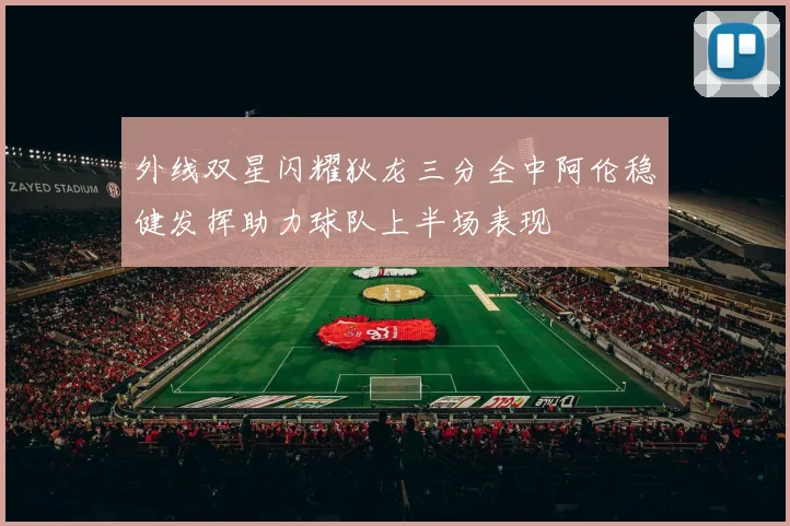 外线双星闪耀狄龙三分全中阿伦稳健发挥助力球队上半场表现