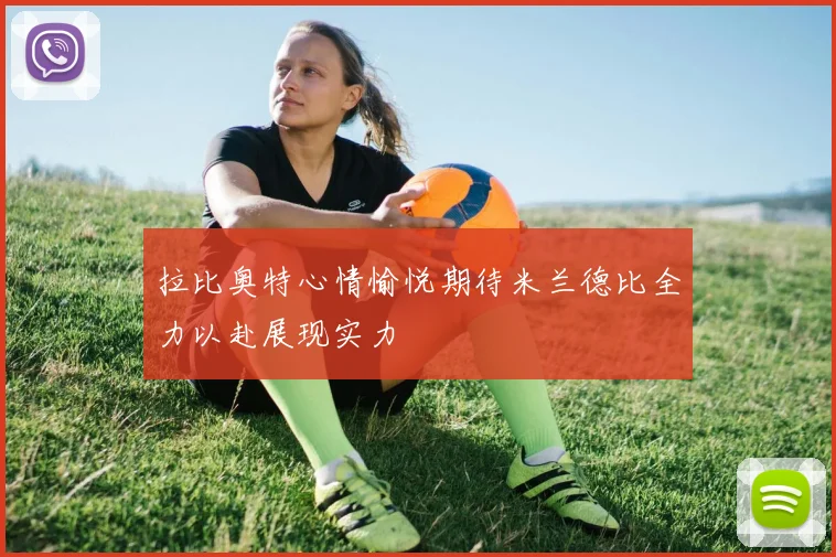 拉比奥特心情愉悦期待米兰德比全力以赴展现实力