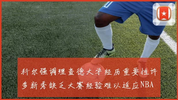 科尔强调理查德大学经历重要性许多新秀缺乏大赛经验难以适应NBA