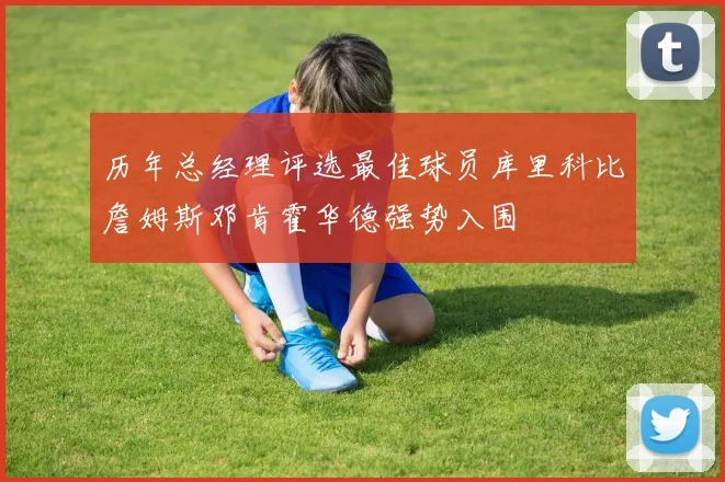历年总经理评选最佳球员库里科比詹姆斯邓肯霍华德强势入围